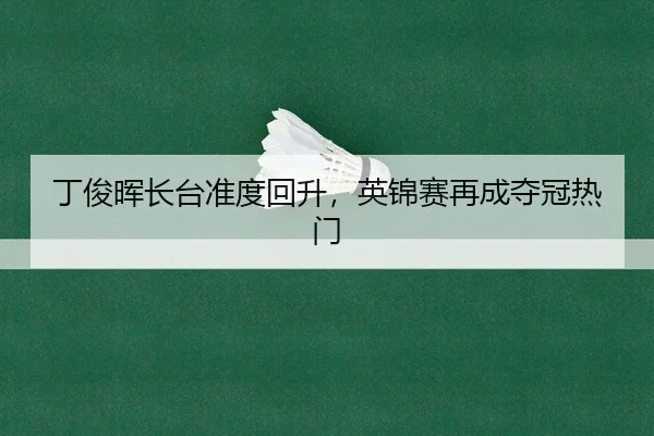 丁俊晖长台准度回升，英锦赛再成夺冠热门